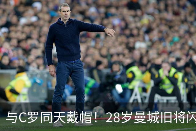 与C罗同天戴帽！28岁曼城旧将闪耀沙特联：10场8球3助，率队6-0登顶