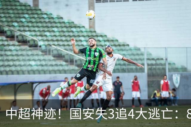 中超神迹！国安失3追4大逃亡：8分钟3球 张玉宁81分钟绝杀 对手绝望