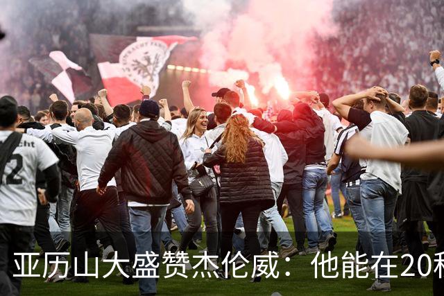 亚历山大盛赞杰伦威：他能在20秒内连得4分 这能改变比赛