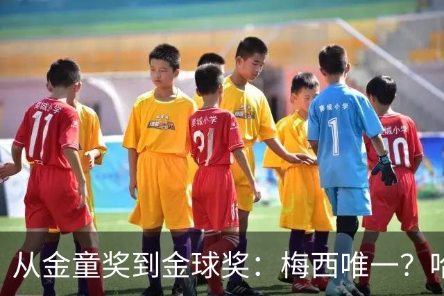 从金童奖到金球奖：梅西唯一？哈兰德贝林厄姆能破魔咒吗