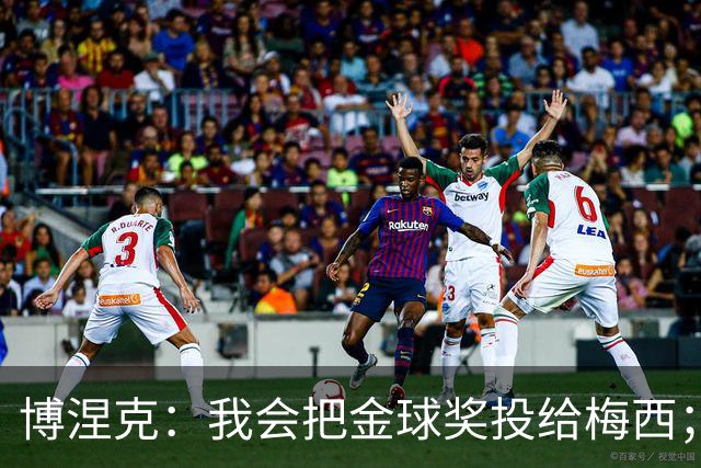 博涅克：我会把金球奖投给梅西；亚马尔可以再耐心一些