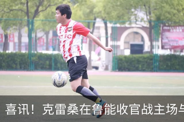 喜讯！克雷桑在鲁能收官战主场与成都蓉城比赛还没开踢，就做出重要决定