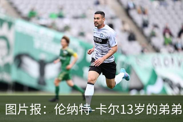 图片报：伦纳特-卡尔13岁的弟弟回归阿莎芬堡；拜仁已关注他