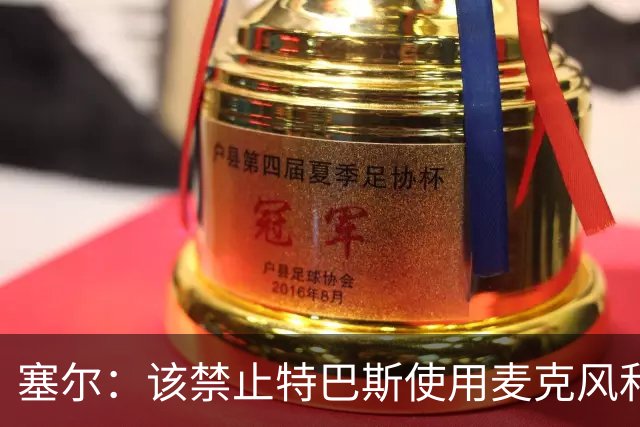 塞尔：该禁止特巴斯使用麦克风和社媒，这对他和西班牙足球有好处