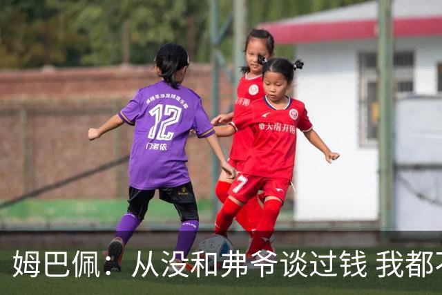 姆巴佩：从没和弗爷谈过钱 我都不关心自己的账户