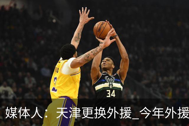 媒体人：天津更换外援 今年外援注册次数缩至6人次每次换都要慎重