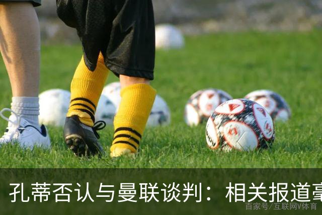 孔蒂否认与曼联谈判：相关报道毫无根据
