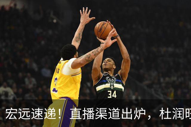 宏远速递！直播渠道出炉，杜润旺首战老东家，三外援今晚首秀！