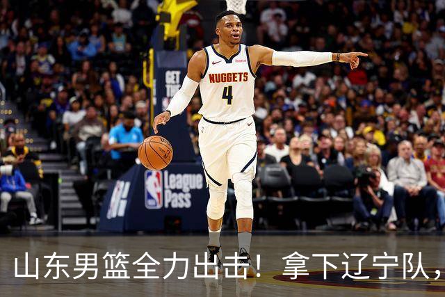 山东男篮全力出击！拿下辽宁队，王岚嵚对位赵继伟，CCTV5直播