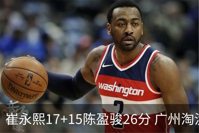 崔永熙17+15陈盈骏26分 广州淘汰山东晋级八强