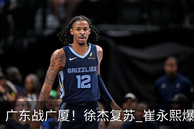 广东战广厦！徐杰复苏 崔永熙爆发 阿祖要正名 亚帅下必胜令拒3连败