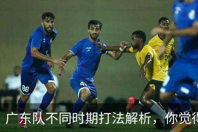 广东队不同时期打法解析，你觉得他们需要做出改变吗？