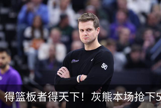 得篮板者得天下！灰熊本场抢下55个篮板 爵士仅38个