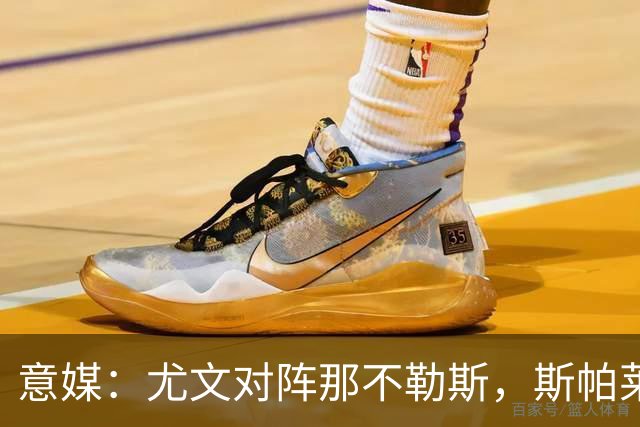 意媒：尤文对阵那不勒斯，斯帕莱蒂准备变阵3-5-1-1