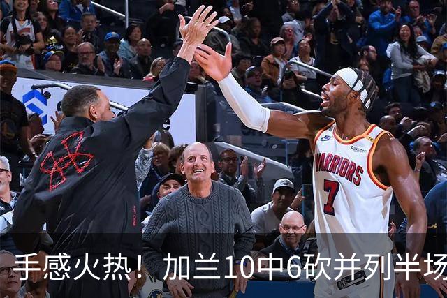 手感火热！加兰10中6砍并列半场最高18分 三分5中3