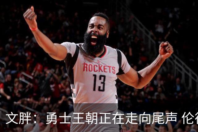 文胖：勇士王朝正在走向尾声 伦德博格的个性正是球队需要的