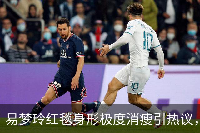 易梦玲红毯身形极度消瘦引热议，网友：“瘦得只剩骨架”