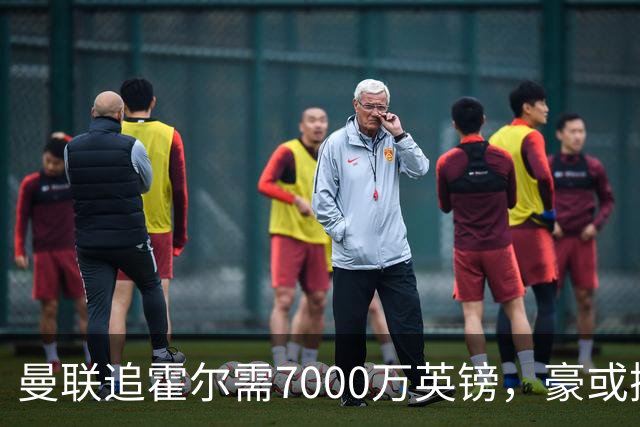 曼联追霍尔需7000万英镑，豪或携团队加盟