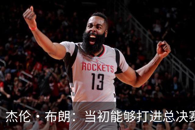 杰伦·布朗：当初能够打进总决赛并最终夺冠 是因球队更重视协作