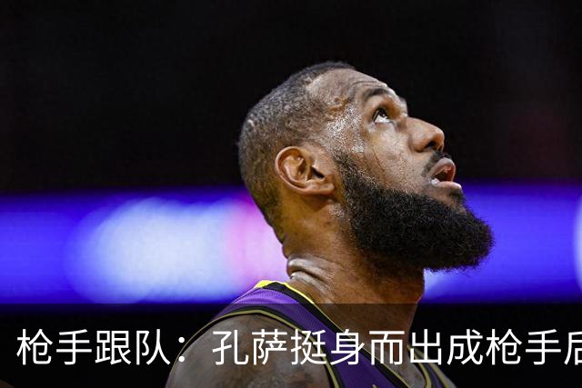 枪手跟队：孔萨挺身而出成枪手后防新支柱，弥补萨利巴的空缺