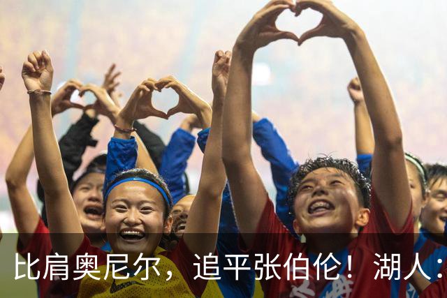 比肩奥尼尔，追平张伯伦！湖人：真香！
