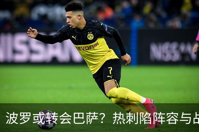 波罗或转会巴萨？热刺陷阵容与战绩双重危机