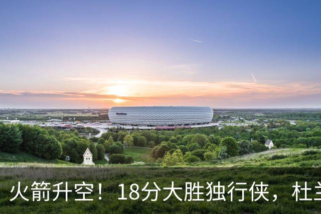 火箭升空！18分大胜独行侠，杜兰特30+6+3创纪录，欧文仅15分