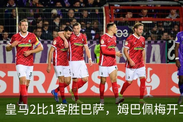 皇马2比1客胜巴萨，姆巴佩梅开二度终结对手联赛九连胜