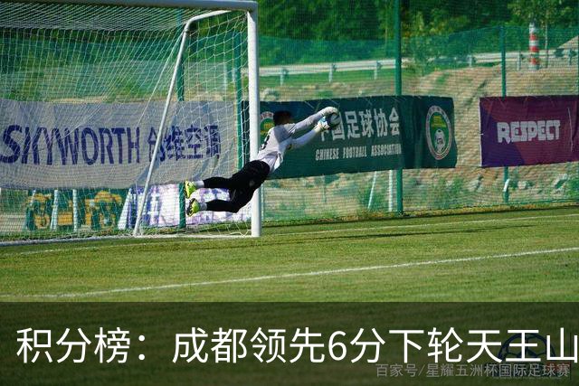 积分榜：成都领先6分下轮天王山不败即夺冠 三镇保级希望渺茫