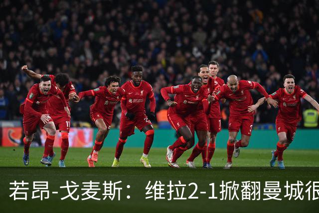 若昂-戈麦斯：维拉2-1掀翻曼城很特别