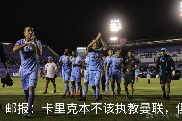 邮报：卡里克本不该执教曼联，俱乐部老板、高层、球员也辜负了他