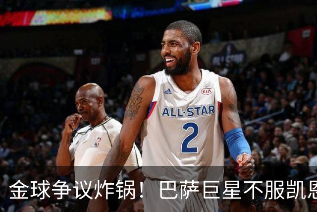 金球争议炸锅！巴萨巨星不服凯恩！双标论调引爆足坛