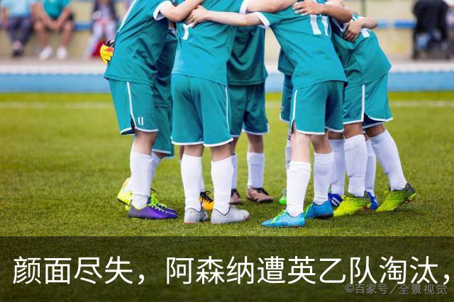 颜面尽失，阿森纳遭英乙队淘汰，两队英联赛体系排名相差84位