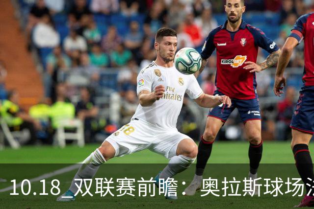 10.18 双联赛前瞻：奥拉斯球场法甲攻防博弈，伯纳乌上演西甲豪门对决