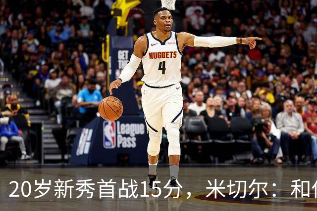 20岁新秀首战15分，米切尔：和他聊球像在跟哈登说话