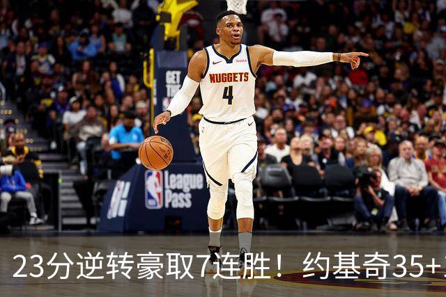 23分逆转豪取7连胜！约基奇35+15+10穆雷42分，掘金加时擒鹈鹕