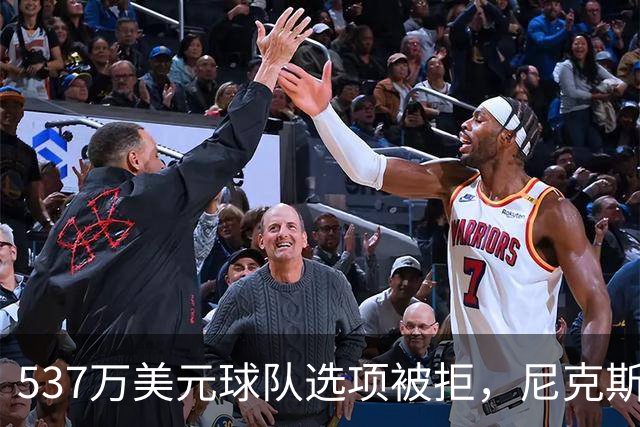 537万美元球队选项被拒，尼克斯为薪资空间放手达迪耶