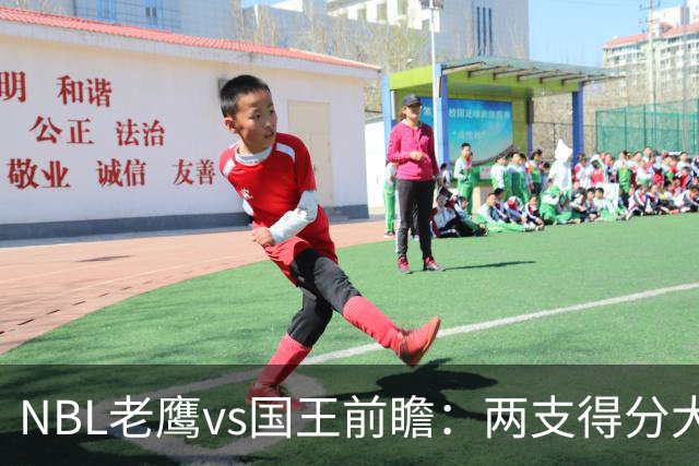 NBL老鹰vs国王前瞻：两支得分大队交锋，防守反成赢球关键
